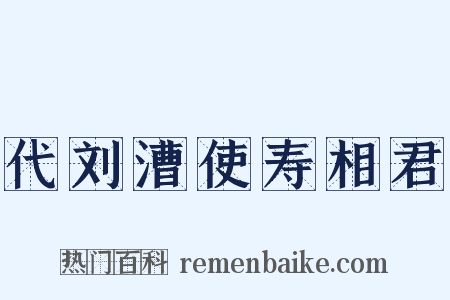 代刘漕使寿相君是什么意思的图片